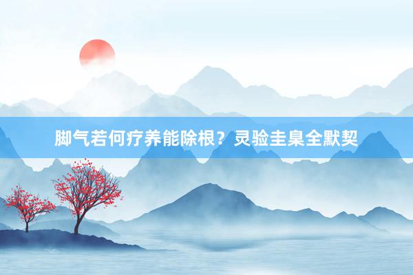 脚气若何疗养能除根？灵验圭臬全默契