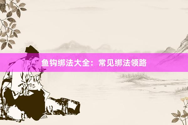鱼钩绑法大全：常见绑法领路