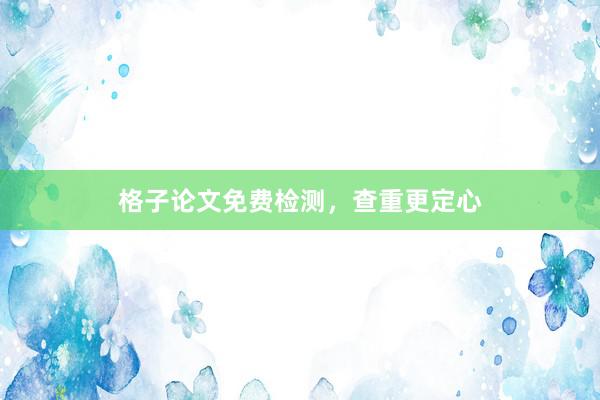 格子论文免费检测，查重更定心